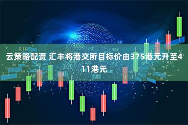 云策略配资 汇丰将港交所目标价由375港元升至411港元