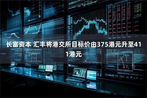 长富资本 汇丰将港交所目标价由375港元升至411港元
