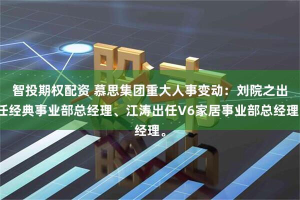 智投期权配资 慕思集团重大人事变动：刘院之出任经典事业部总经理、江涛出任V6家居事业部总经理。