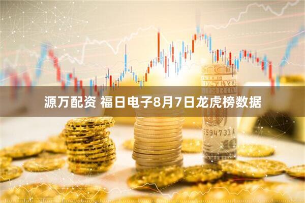 源万配资 福日电子8月7日龙虎榜数据