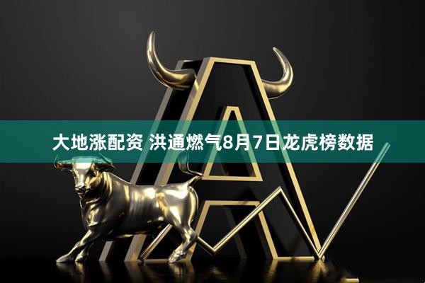 大地涨配资 洪通燃气8月7日龙虎榜数据