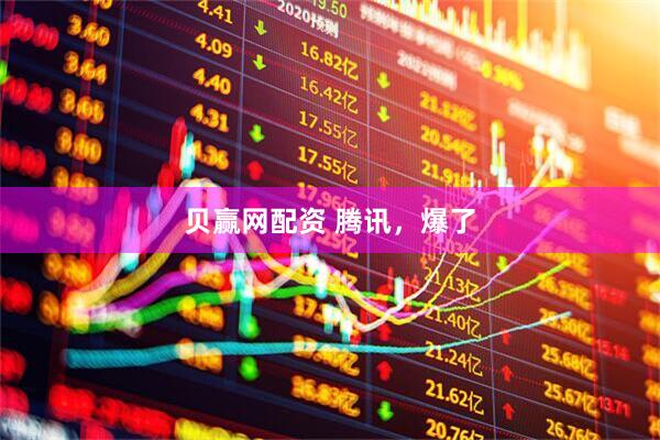 贝赢网配资 腾讯，爆了