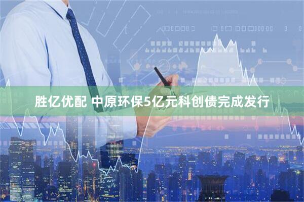 胜亿优配 中原环保5亿元科创债完成发行